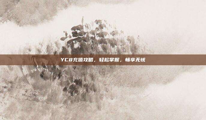 YC8充值攻略,轻松掌握,畅享无忧