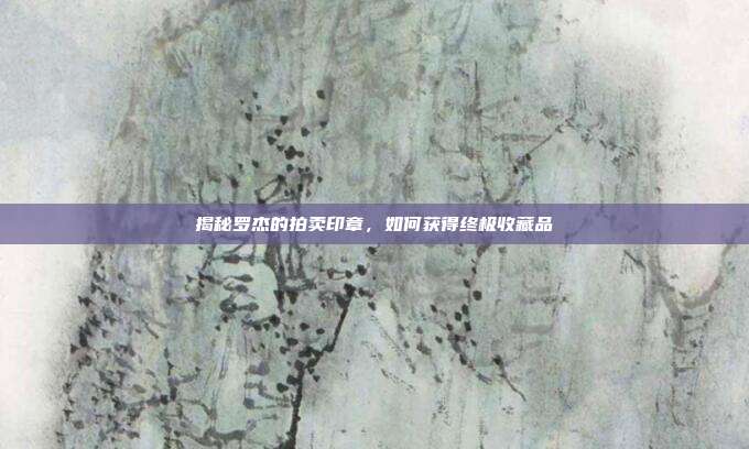 揭秘罗杰的拍卖印章,如何获得终极收藏品