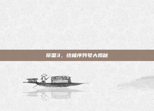 帝国3,终极序列号大揭秘
