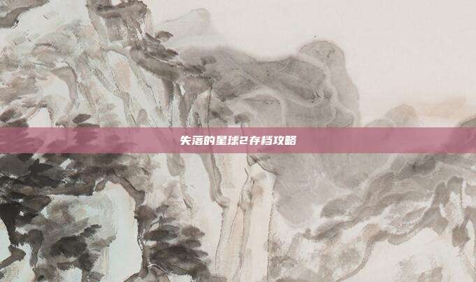 失落的星球2存档攻略
