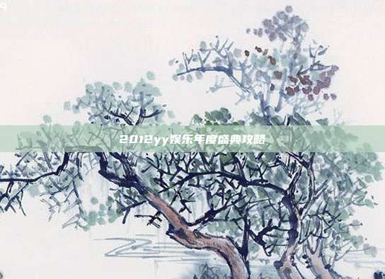 2012yy娱乐年度盛典攻略