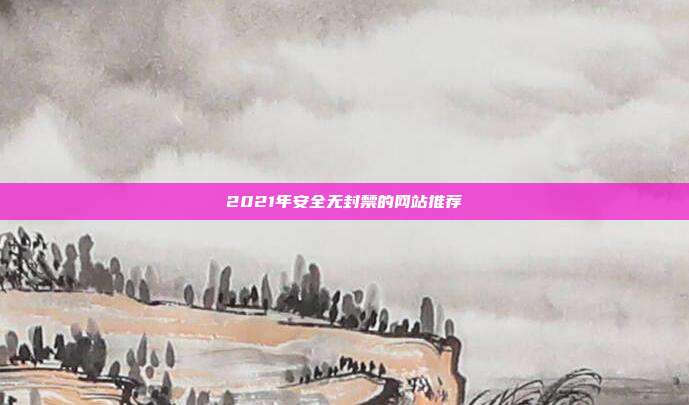 2021年安全无封禁的网站推荐