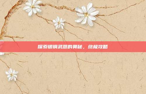探索银钢武器的奥秘,终极攻略
