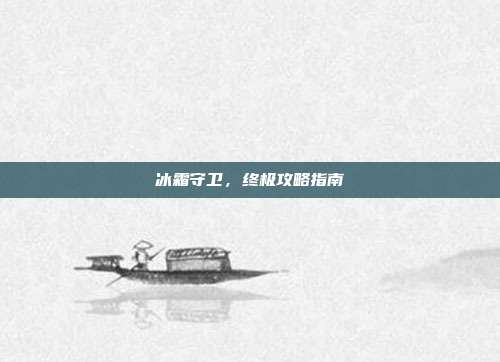 冰霜守卫,终极攻略指南