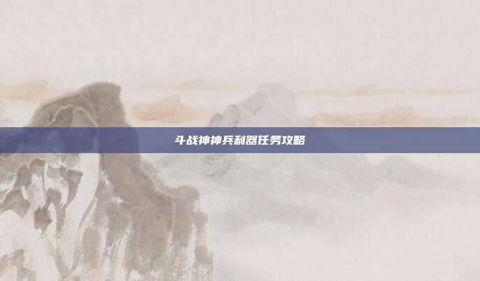 斗战神神兵利器任务攻略