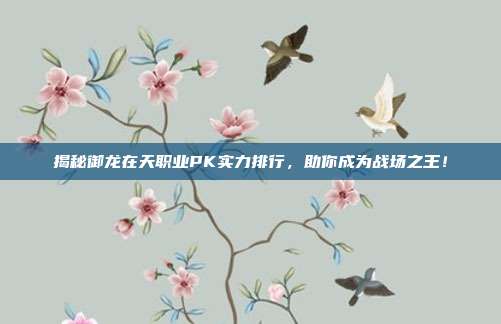 揭秘御龙在天职业PK实力排行,助你成为战场之王!