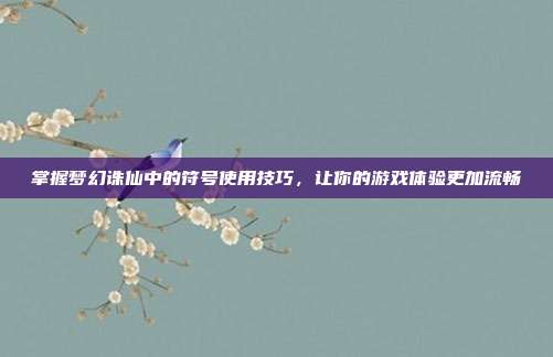 掌握梦幻诛仙中的符号使用技巧,让你的游戏体验更加流畅