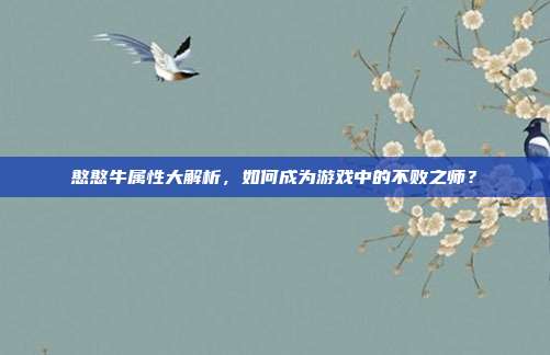 憨憨牛属性大解析,如何成为游戏中的不败之师?