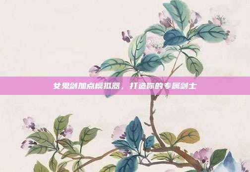 女鬼剑加点模拟器,打造你的专属剑士