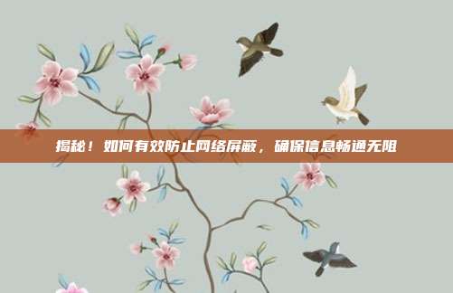 揭秘!如何有效防止网络屏蔽,确保信息畅通无阻