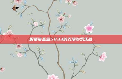 解锁诺基亚5233的无限游戏乐趣