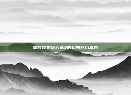 掌握怪物猎人2G的初始存档攻略
