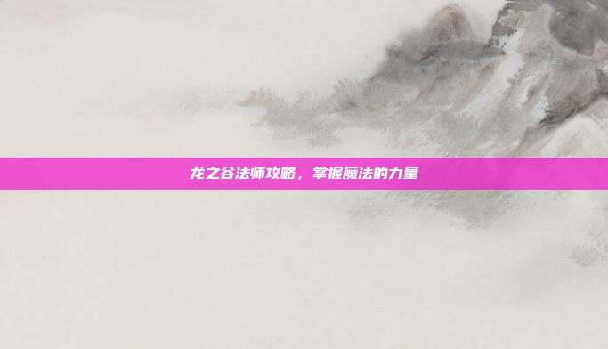 龙之谷法师攻略,掌握魔法的力量
