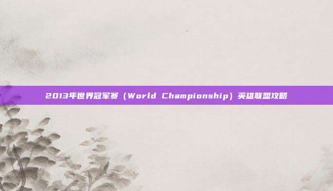 2013年世界冠军赛(World Championship)英雄联盟攻略