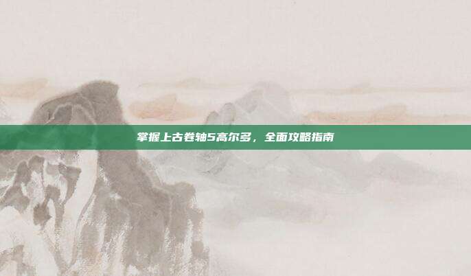 掌握上古卷轴5高尔多,全面攻略指南