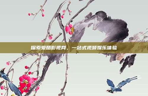探索爱酷影视网,一站式视频娱乐体验