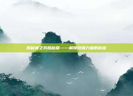 揭秘神之苏醒秘籍——解锁终极力量的秘密