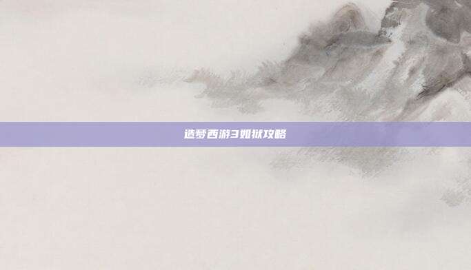 造梦西游3如狱攻略