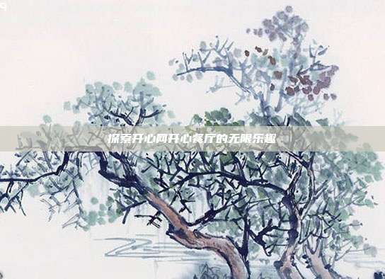 探索开心网开心餐厅的无限乐趣
