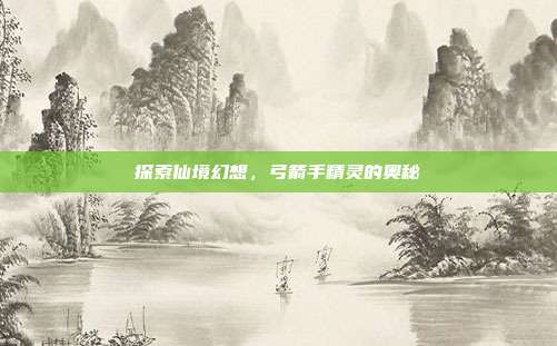 探索仙境幻想,弓箭手精灵的奥秘