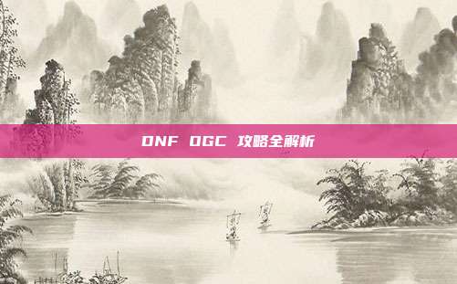 DNF OGC 攻略全解析
