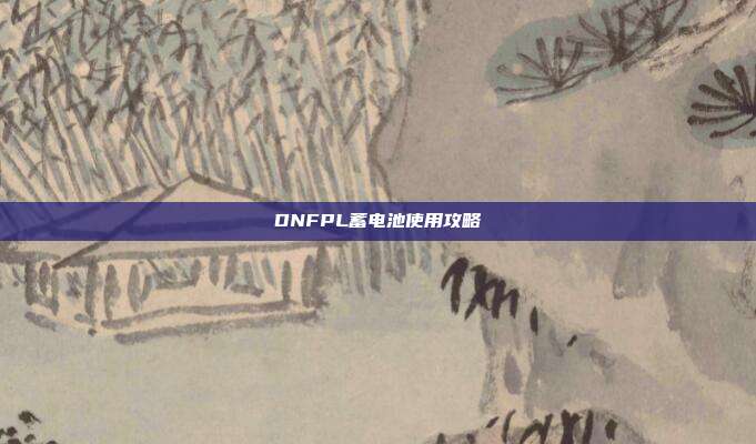 DNFPL蓄电池使用攻略
