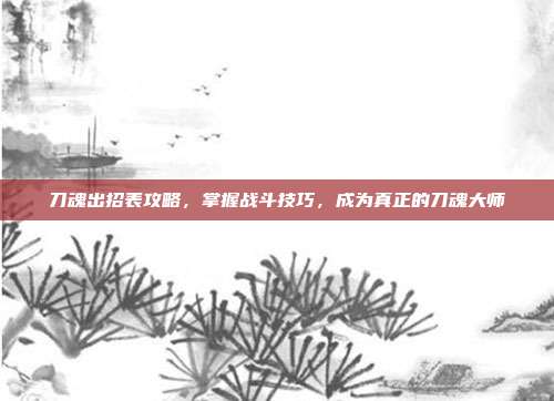 刀魂出招表攻略,掌握战斗技巧,成为真正的刀魂大师