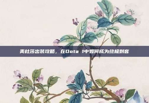 美杜莎出装攻略,在Dota 1中如何成为终极刺客