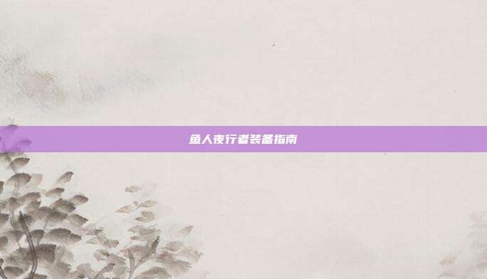 鱼人夜行者装备指南