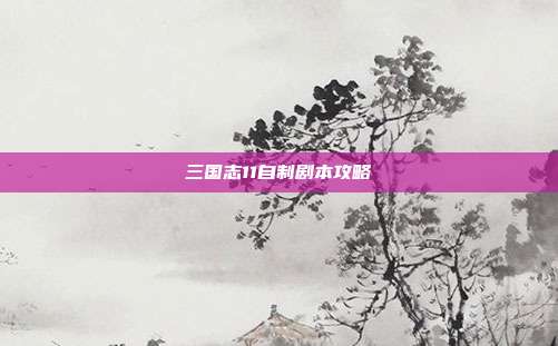 三国志11自制剧本攻略