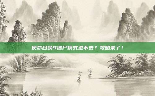 使命召唤9僵尸模式进不去?攻略来了!