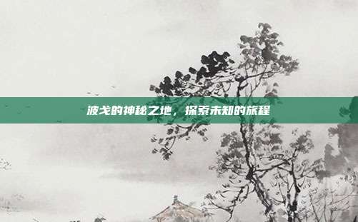 波戈的神秘之地,探索未知的旅程
