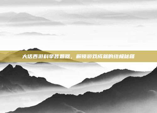 大话西游科举答题器,解锁游戏成就的终极秘籍