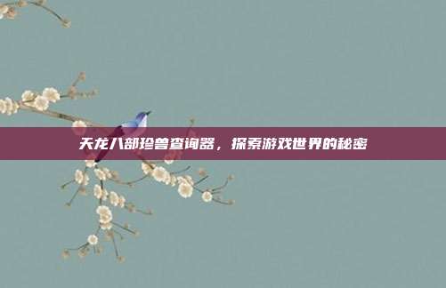 天龙八部珍兽查询器,探索游戏世界的秘密