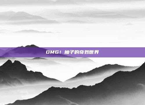 OMG!柚子的奇妙世界