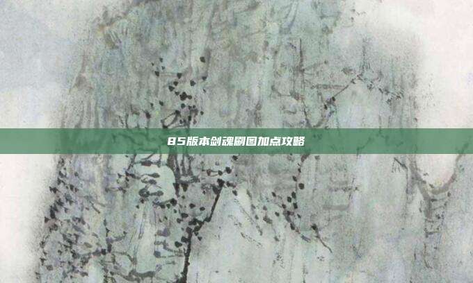85版本剑魂刷图加点攻略