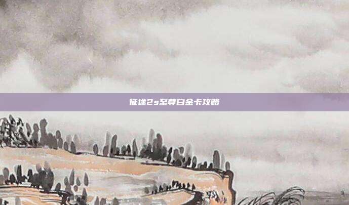 征途2s至尊白金卡攻略