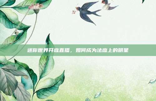 迷你世界开庭直播,如何成为法庭上的明星
