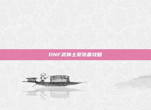DNF武神土豪装备攻略