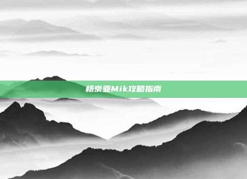 杨京亚Mik攻略指南