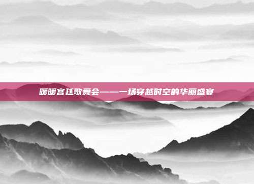 暖暖宫廷歌舞会——一场穿越时空的华丽盛宴