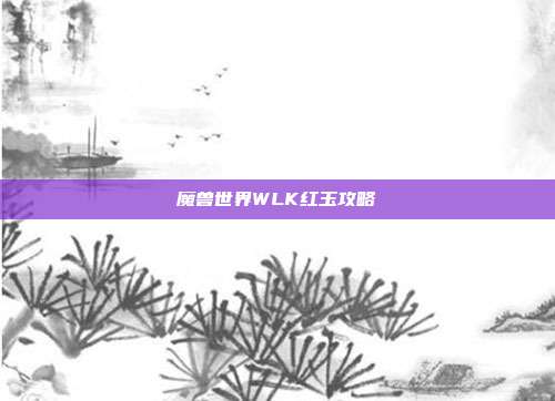 魔兽世界WLK红玉攻略