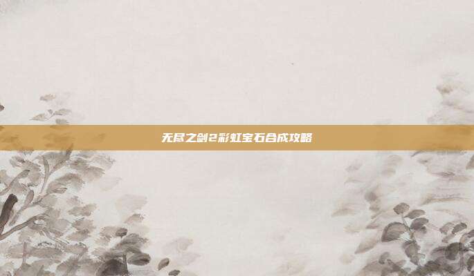 无尽之剑2彩虹宝石合成攻略