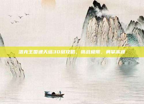洛克王国通天塔30层攻略,挑战极限,勇攀高峰