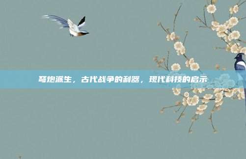 弩炮派生,古代战争的利器,现代科技的启示