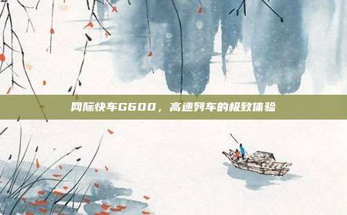 网际快车G600,高速列车的极致体验