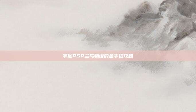 掌握PSP兰岛物语的金手指攻略