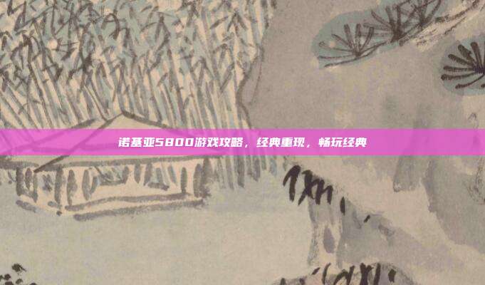 诺基亚5800游戏攻略,经典重现,畅玩经典
