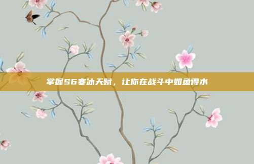 掌握S6寒冰天赋,让你在战斗中如鱼得水