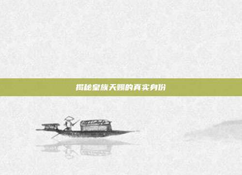 揭秘皇族天赐的真实身份